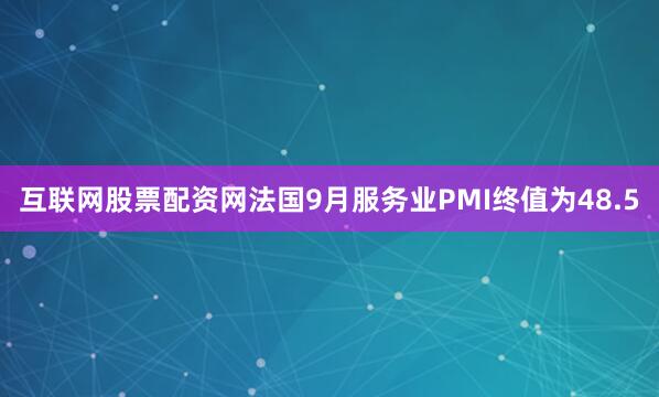 互联网股票配资网法国9月服务业PMI终值为48.5