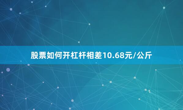 股票如何开杠杆相差10.68元/公斤