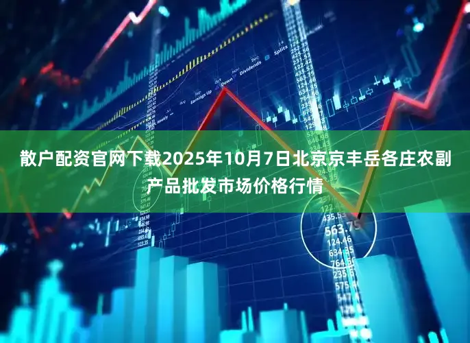 散户配资官网下载2025年10月7日北京京丰岳各庄农副产品批发市场价格行情
