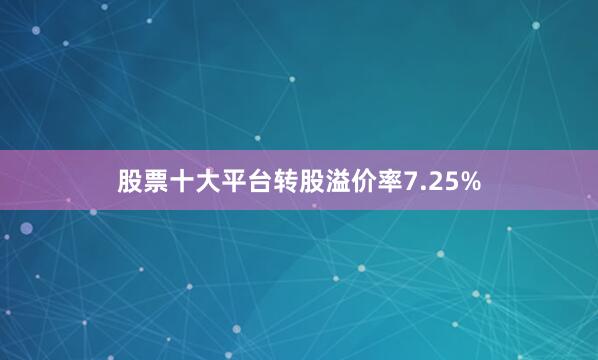 股票十大平台转股溢价率7.25%