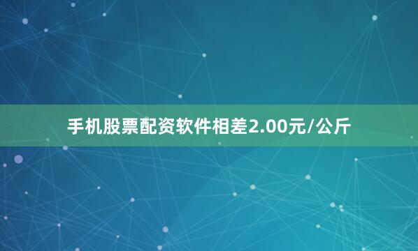 手机股票配资软件相差2.00元/公斤